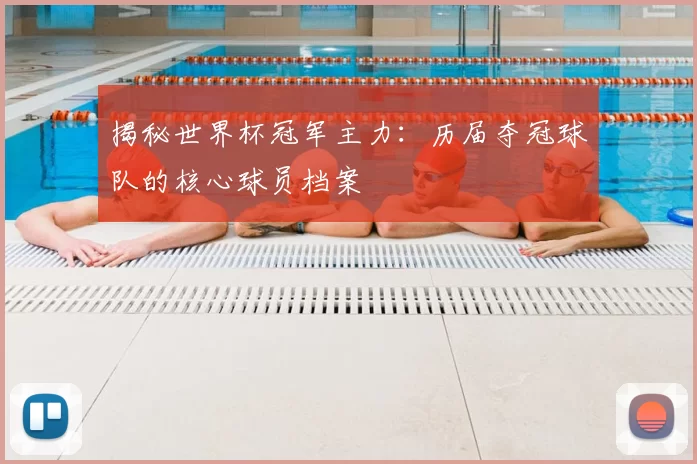 揭秘世界杯冠军主力：历届夺冠球队的核心球员档案