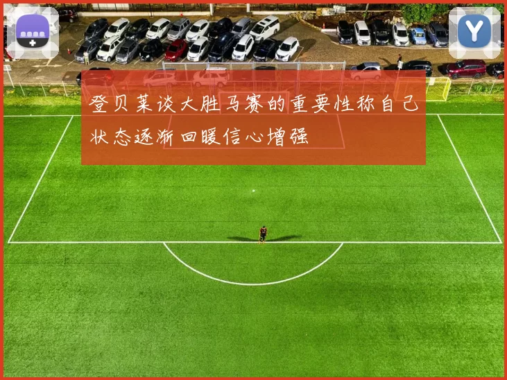 登贝莱谈大胜马赛的重要性称自己状态逐渐回暖信心增强