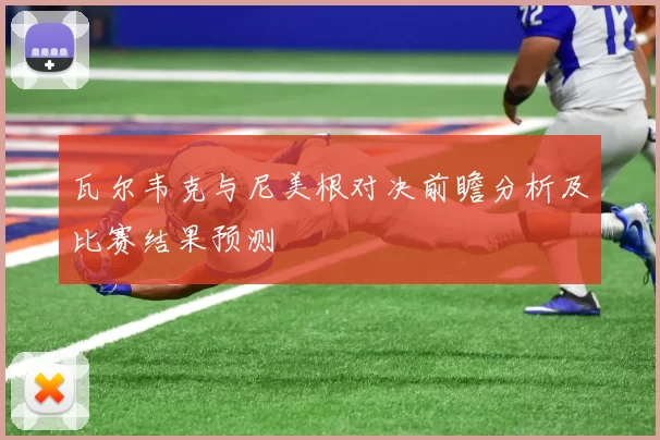 瓦尔韦克与尼美根对决前瞻分析及比赛结果预测