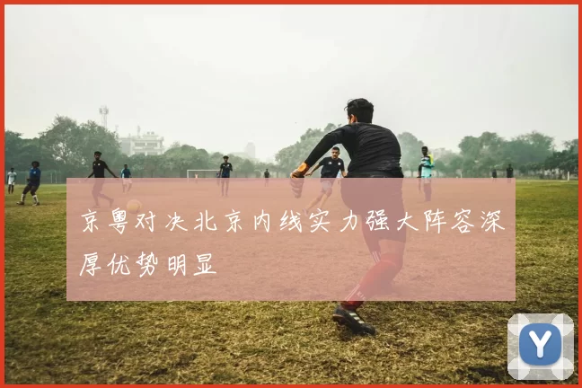 京粤对决北京内线实力强大阵容深厚优势明显