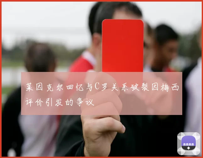 莱因克尔回忆与C罗关系破裂因梅西评价引发的争议