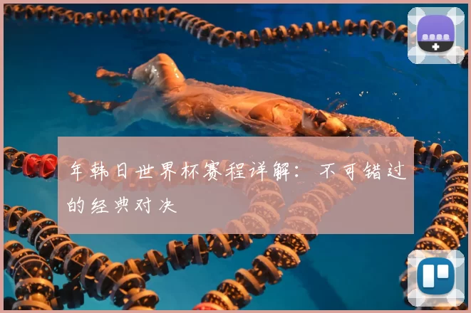 年韩日世界杯赛程详解:不可错过的经典对决