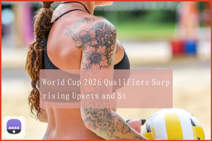 World Cup 2026 Qualifiers Surprising Upsets and St