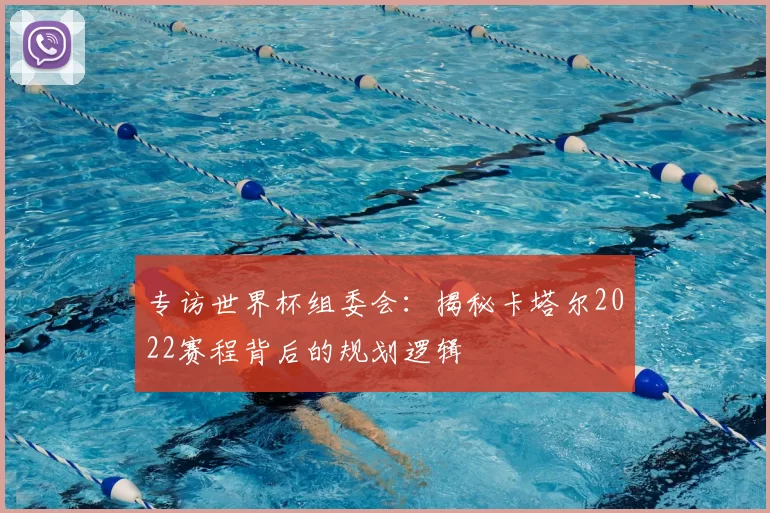 专访世界杯组委会：揭秘卡塔尔2022赛程背后的规划逻辑