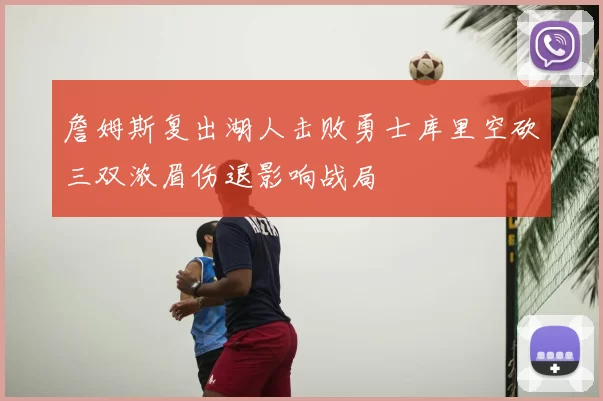 詹姆斯复出湖人击败勇士库里空砍三双浓眉伤退影响战局
