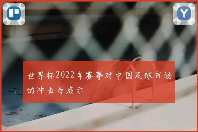 世界杯2022年赛事对中国足球市场的冲击与启示