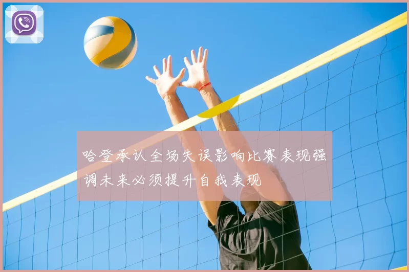 哈登承认全场失误影响比赛表现强调未来必须提升自我表现