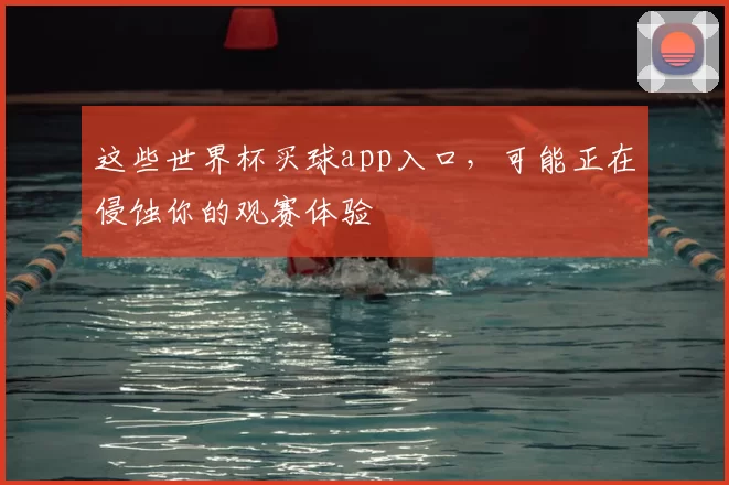这些世界杯买球app入口，可能正在侵蚀你的观赛体验