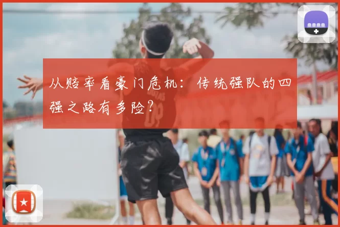 从赔率看豪门危机：传统强队的四强之路有多险？