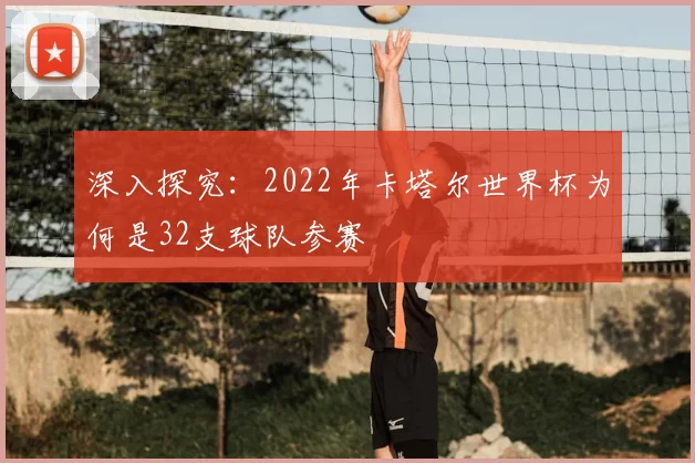 深入探究：2022年卡塔尔世界杯为何是32支球队参赛
