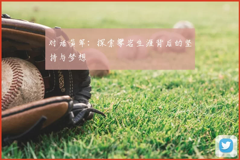 对话黄军:探索攀岩生涯背后的坚持与梦想