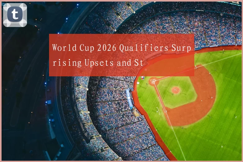 World Cup 2026 Qualifiers Surprising Upsets and St