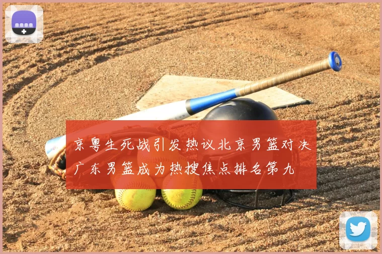 京粤生死战引发热议北京男篮对决广东男篮成为热搜焦点排名第九