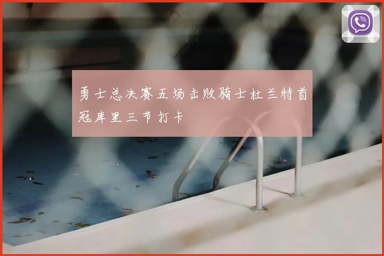 勇士总决赛五场击败骑士杜兰特首冠库里三节打卡