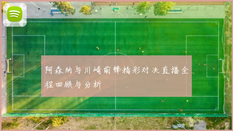 阿森纳与川崎前锋精彩对决直播全程回顾与分析