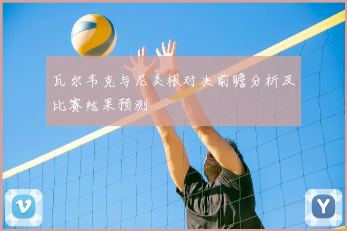 瓦尔韦克与尼美根对决前瞻分析及比赛结果预测