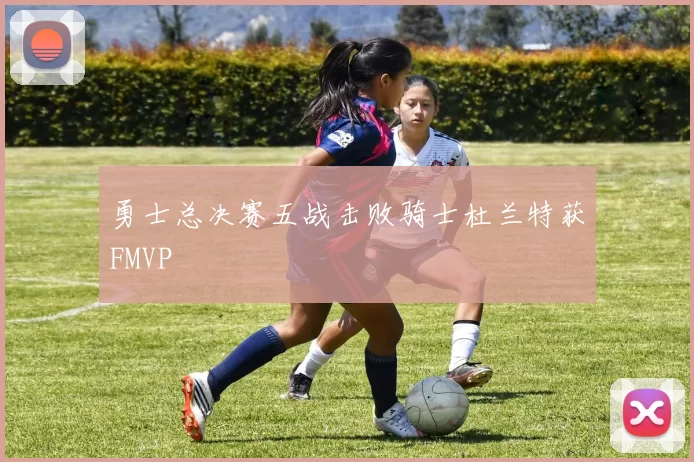 勇士总决赛五战击败骑士杜兰特获FMVP