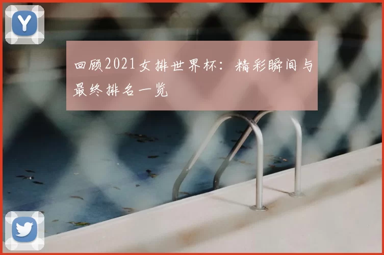 回顾2021女排世界杯：精彩瞬间与最终排名一览