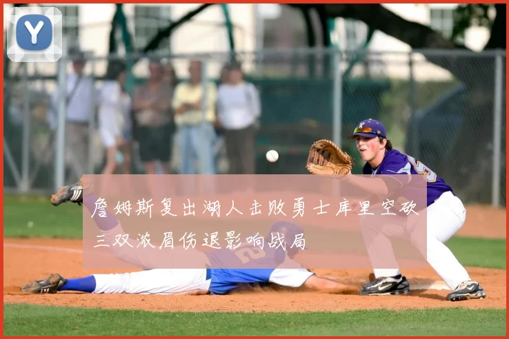 詹姆斯复出湖人击败勇士库里空砍三双浓眉伤退影响战局