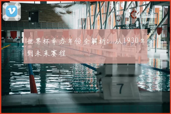 世界杯举办年份全解析：从1930年到未来赛程