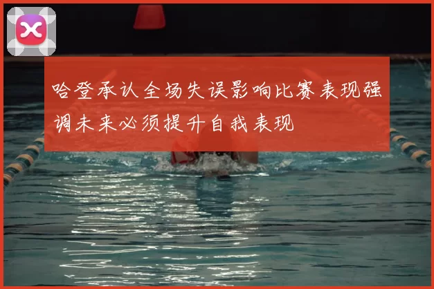 哈登承认全场失误影响比赛表现强调未来必须提升自我表现