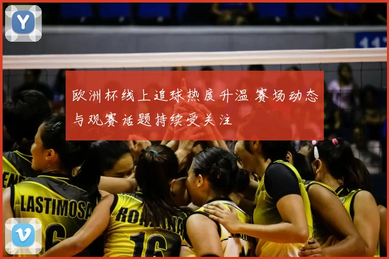 欧洲杯线上追球热度升温 赛场动态与观赛话题持续受关注