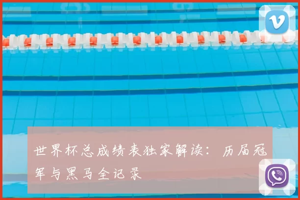 世界杯总成绩表独家解读：历届冠军与黑马全记录