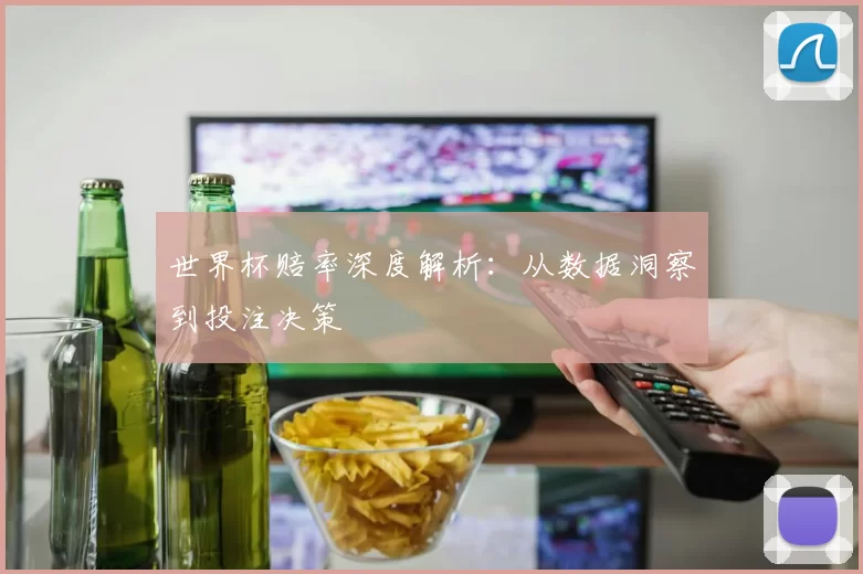 世界杯赔率深度解析：从数据洞察到投注决策