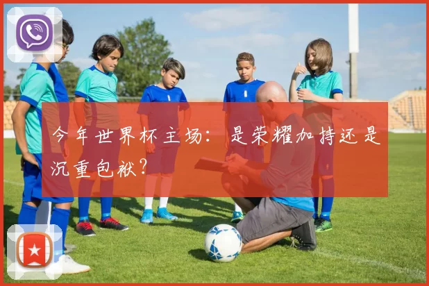 今年世界杯主场:是荣耀加持还是沉重包袱?