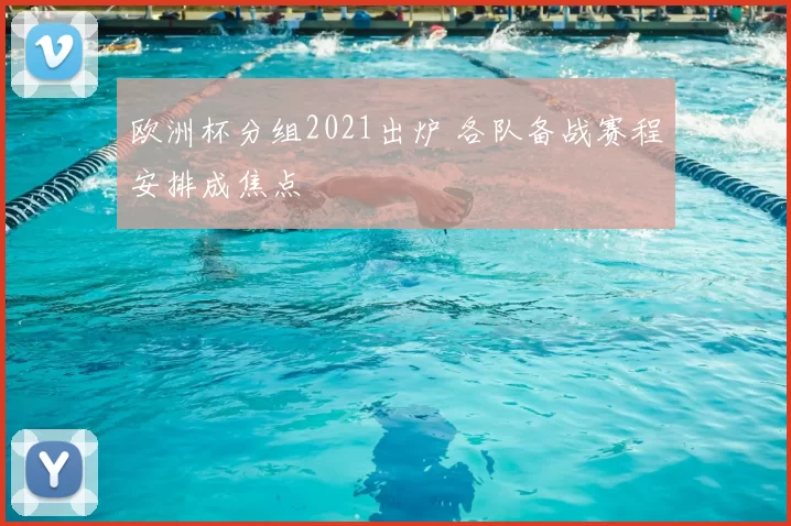 欧洲杯分组2021出炉 各队备战赛程安排成焦点