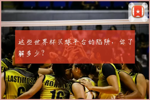 这些世界杯买球平台的陷阱,你了解多少?