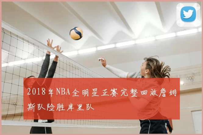 2018年NBA全明星正赛完整回放詹姆斯队险胜库里队