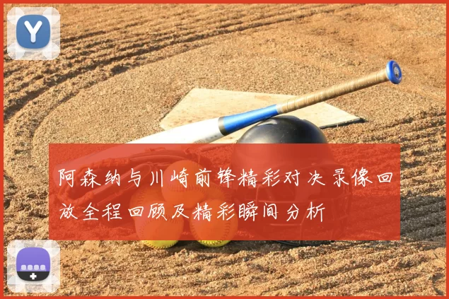 阿森纳与川崎前锋精彩对决录像回放全程回顾及精彩瞬间分析