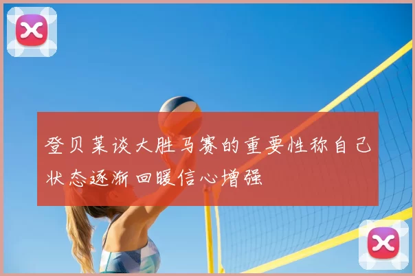登贝莱谈大胜马赛的重要性称自己状态逐渐回暖信心增强