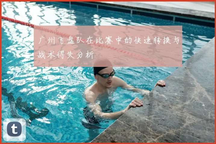 广州飞盘队在比赛中的快速转换与战术得失分析