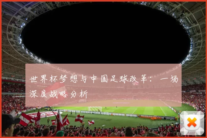 世界杯梦想与中国足球改革：一场深度战略分析