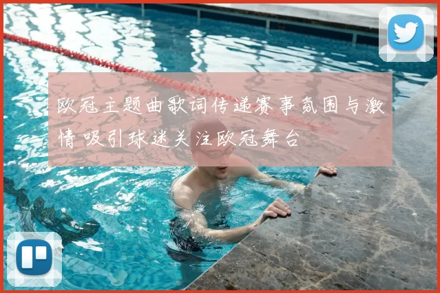 欧冠主题曲歌词传递赛事氛围与激情 吸引球迷关注欧冠舞台