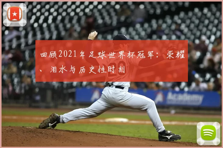 回顾2021年足球世界杯冠军:荣耀、泪水与历史性时刻