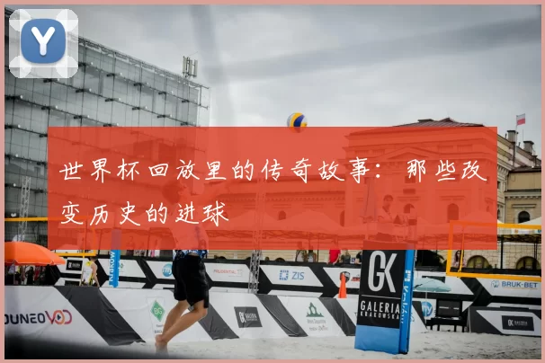 世界杯回放里的传奇故事：那些改变历史的进球