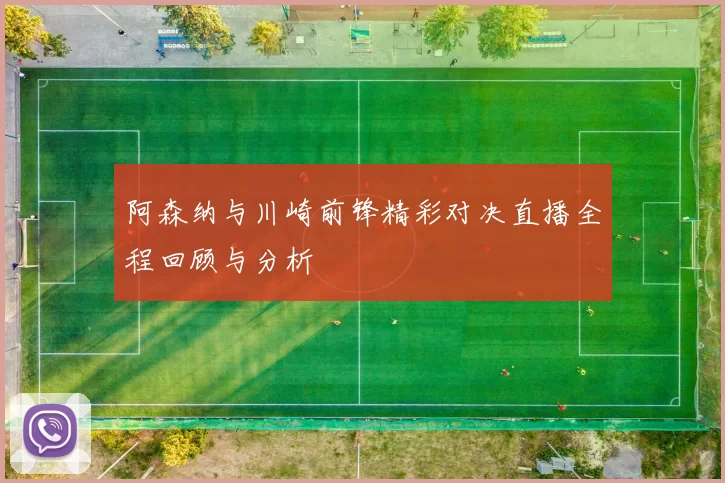 阿森纳与川崎前锋精彩对决直播全程回顾与分析