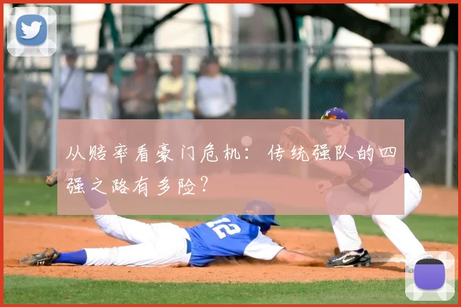 从赔率看豪门危机:传统强队的四强之路有多险?