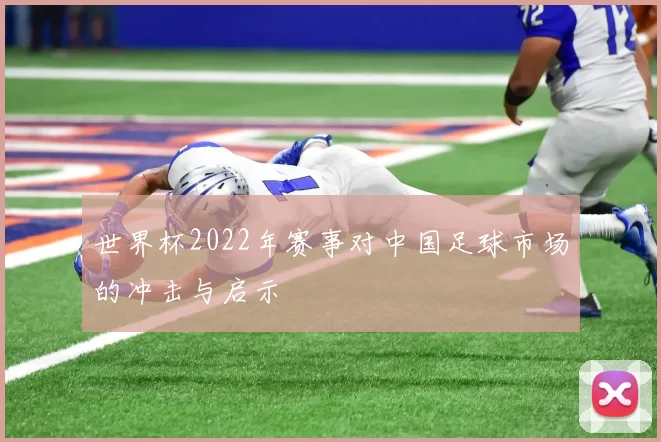 世界杯2022年赛事对中国足球市场的冲击与启示