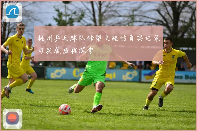 杭州乒乓球队转型之路的真实记录与发展历程探索