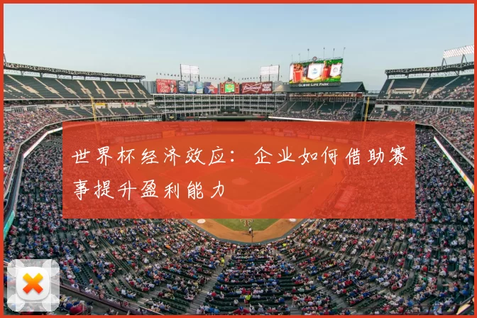 世界杯经济效应:企业如何借助赛事提升盈利能力