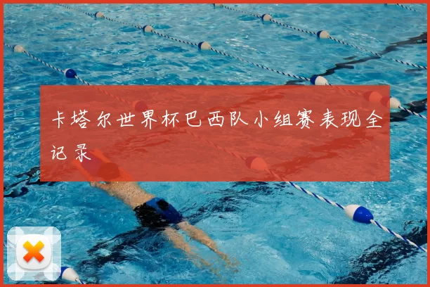 卡塔尔世界杯巴西队小组赛表现全记录
