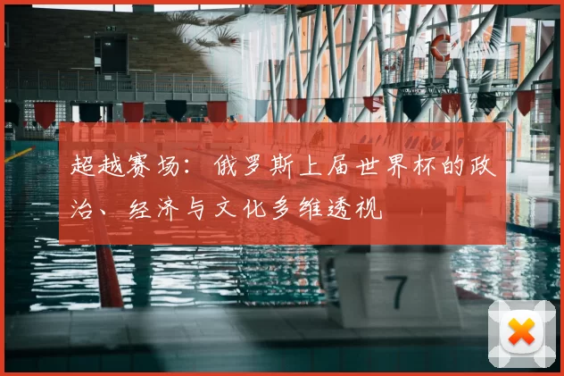 超越赛场:俄罗斯上届世界杯的政治、经济与文化多维透视