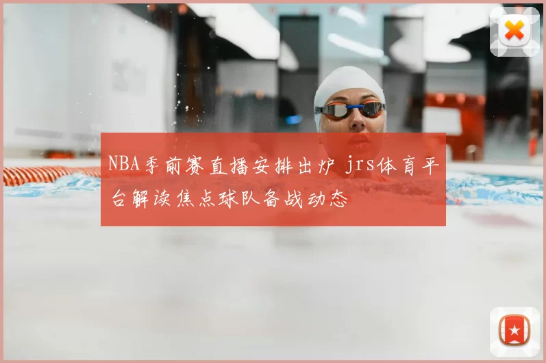 NBA季前赛直播安排出炉 jrs体育平台解读焦点球队备战动态