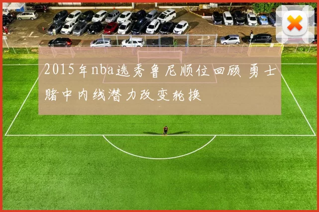 2015年nba选秀鲁尼顺位回顾 勇士赌中内线潜力改变轮换