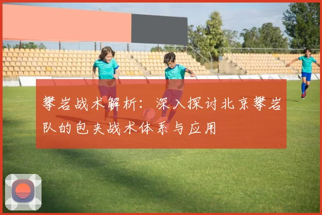 攀岩战术解析:深入探讨北京攀岩队的包夹战术体系与应用