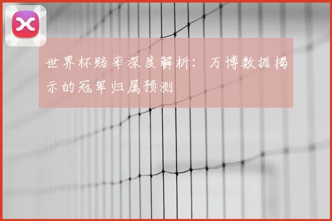 世界杯赔率深度解析：万博数据揭示的冠军归属预测